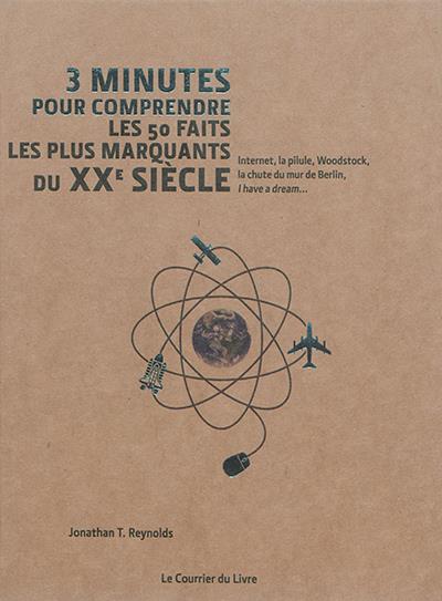3 minutes pour comprendre ; 3mn pour comprendre les 50 faits les plus marquants du XXe siècle ; internet, la pilule, woodstock, la chute du mur de Berlin, I have a dream