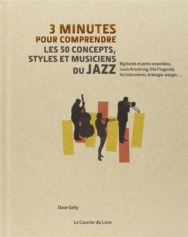 3 minutes pour comprendre ; les 50 concepts, styles et musiciens du jazz ; big bands et petits ensembles, Louis Armstrong, Ella Fitzgerald, les instruments, le boogie-woogie...