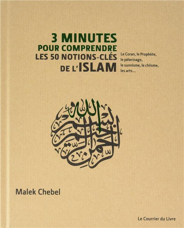 3 minutes pour comprendre ; les 50 notions-cles de l'Islam ; le Coran, le Prophète, le pèlerinage, le sunnisme, le chiisme, les arts...
