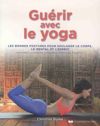 Guérir avec le yoga ; les bonnes postures pour soulager le corps, le mental et l'esprit