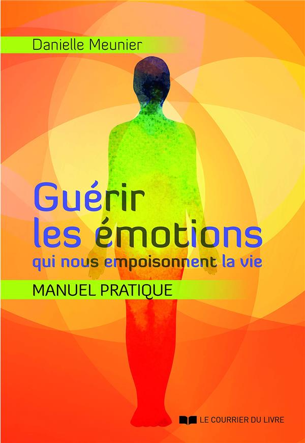 Guérir les émotions qui nous empoisonnent la vie ; manuel pratique