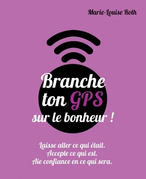 Branche ton GPS sur le bonheur ; laisse aller ce qui était, accepte ce qui est, aie confiance en ce qui sera