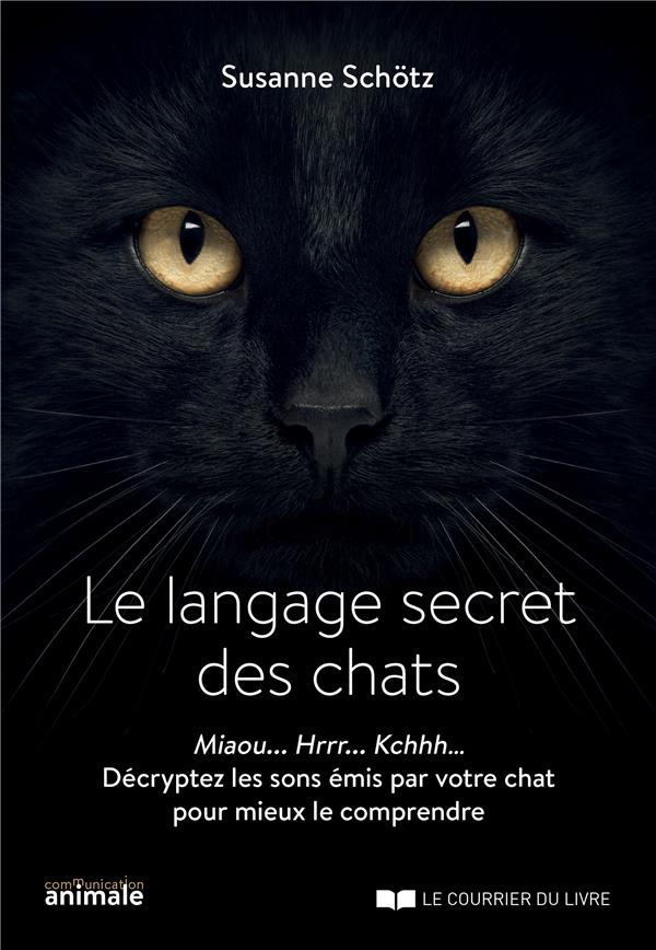 Le langage secret des chats ; miaou... hrrr... kchhh... décryptez les sons émis par votre chat pour mieux le comprendre