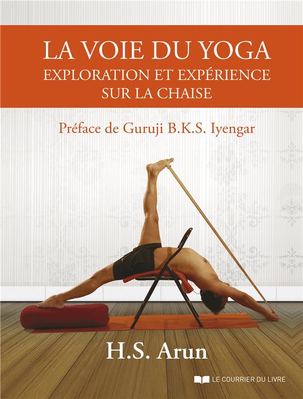 La voie du yoga ; exploration et experience sur la chaise (préface Guruji B.K.S. Iyengar)