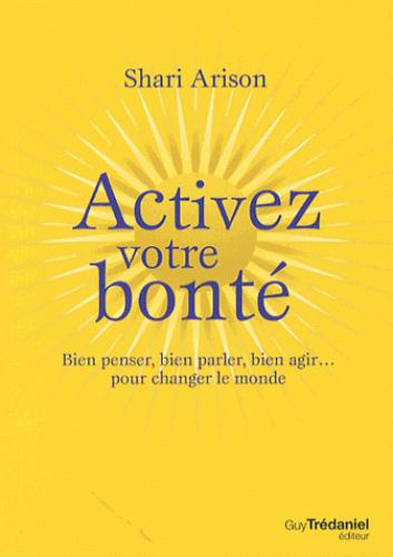 Activez votre bonté ; bien penser, bien parler, bien agir... pour changer le monde