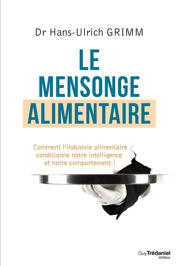 Le mensonge alimentaire ; comment l'industrie alimentaire conditionne notre intelligence et notre comportement !