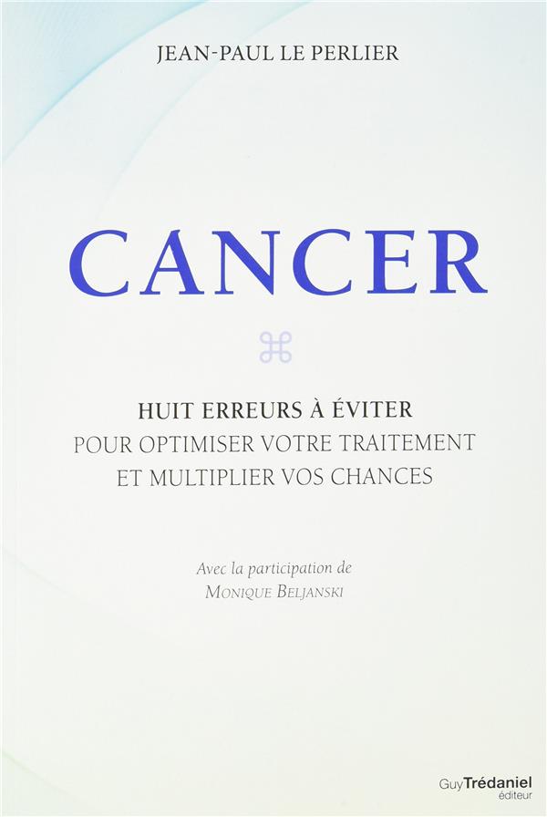 Cancer ; huits erreurs à éviter pour optimiser votre traitement et multiplier vox chances (avec la participation de Monique Beljanski)