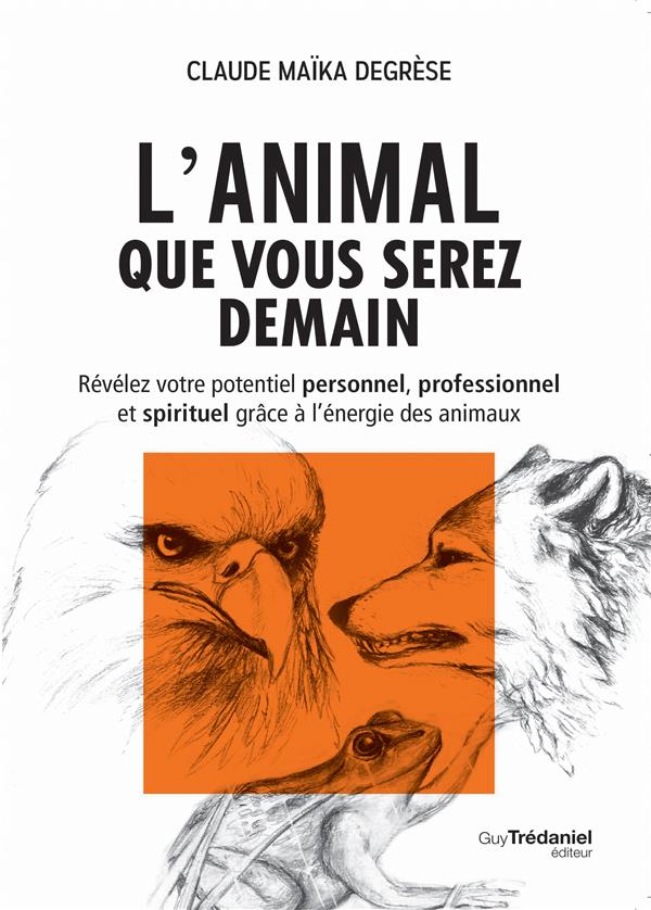 L'animal que vous serez demain ; révélez votre potentiel personnel, professionnel et spirituel grâce à l'énergie des animaux