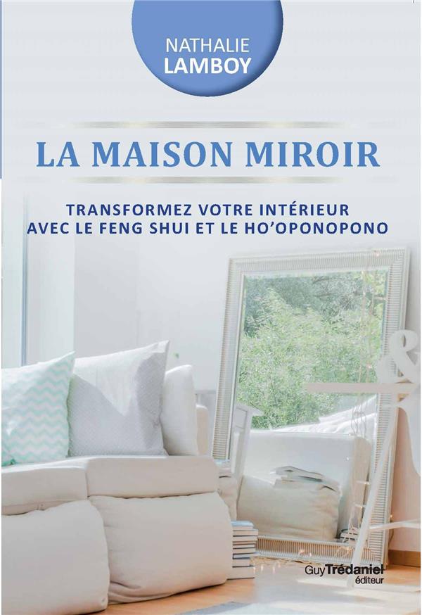 La maison miroir ; transformer sa vie de l'intérieur avec le Feng Shui et Ho'oponopono