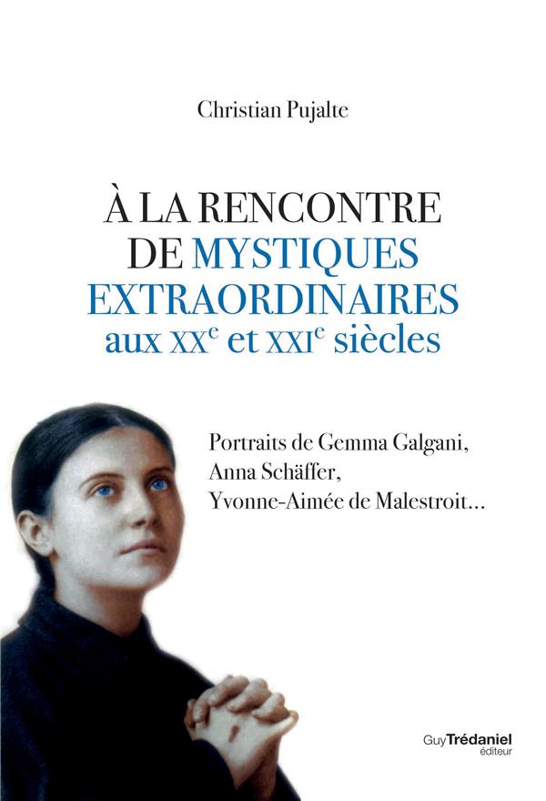 à la rencontre de mystiques extraordinaires XXe et XXIe siècles ; portraits de Gemma Galgani, Anna Schäffer, Yvonne-Aimée de Malestroit...