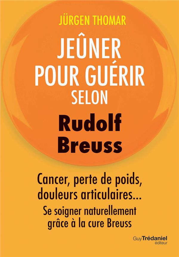 Jeûner pour guérir selon Rudolph Breuss ; cancer, perte de poids, douleurs articulaires...se soigner naturellement grâce à la cure Breuss