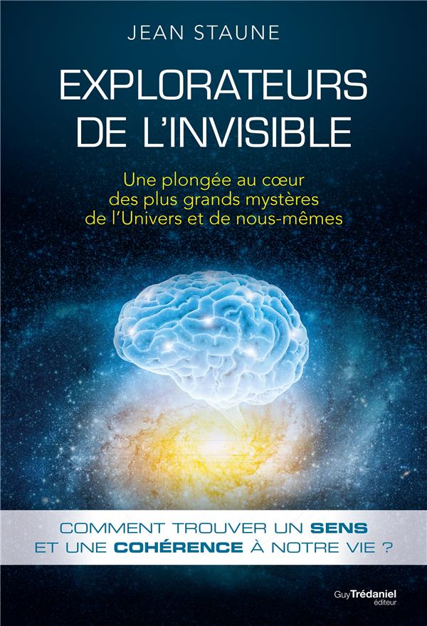Explorateurs de l'invisible ; une plongée au coeur des plus grands mystères de l'Univers et de nous mêmes