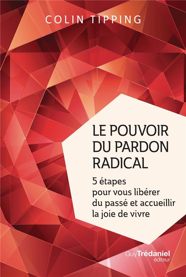 Le pouvoir du pardon radical ; 5 étapes pour vous libérer du passé et accueillir la joie de vivre