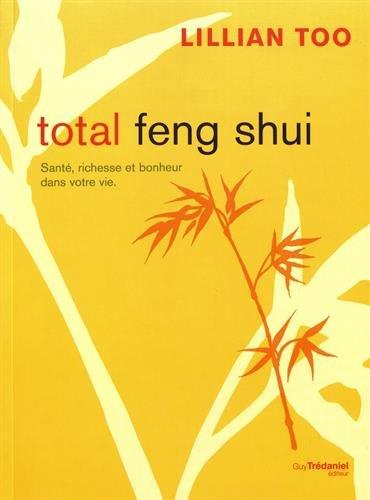 Total feng shui ; santé, richesse et bonheur dans votre vie