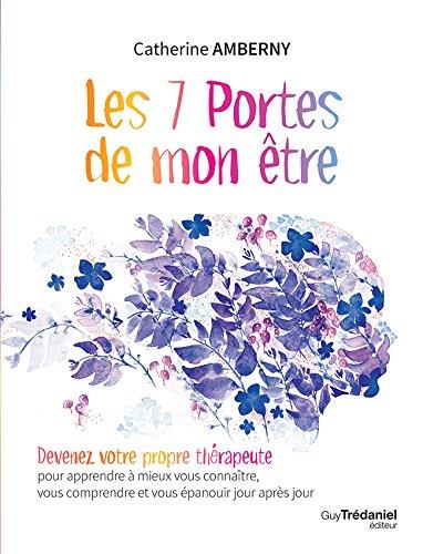 Les 7 portes de mon être ; devenez votre propre thérapeute pour apprendre à mieux vous connaître, vous comprendre et vous épanouir jour après jour