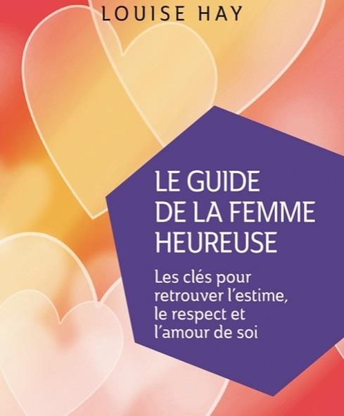 Le guide de la femme heureuse ; les clés pour retrouver l'estime, le respect et l'amour de soi