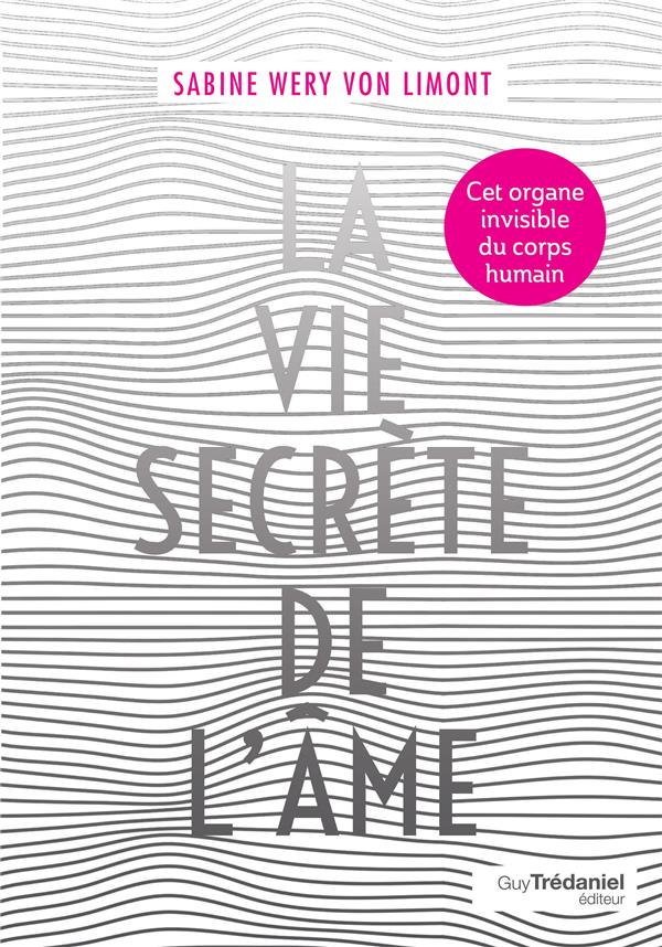 La vie secrète de l'âme ; tout sur l'organe invisible du corps humain