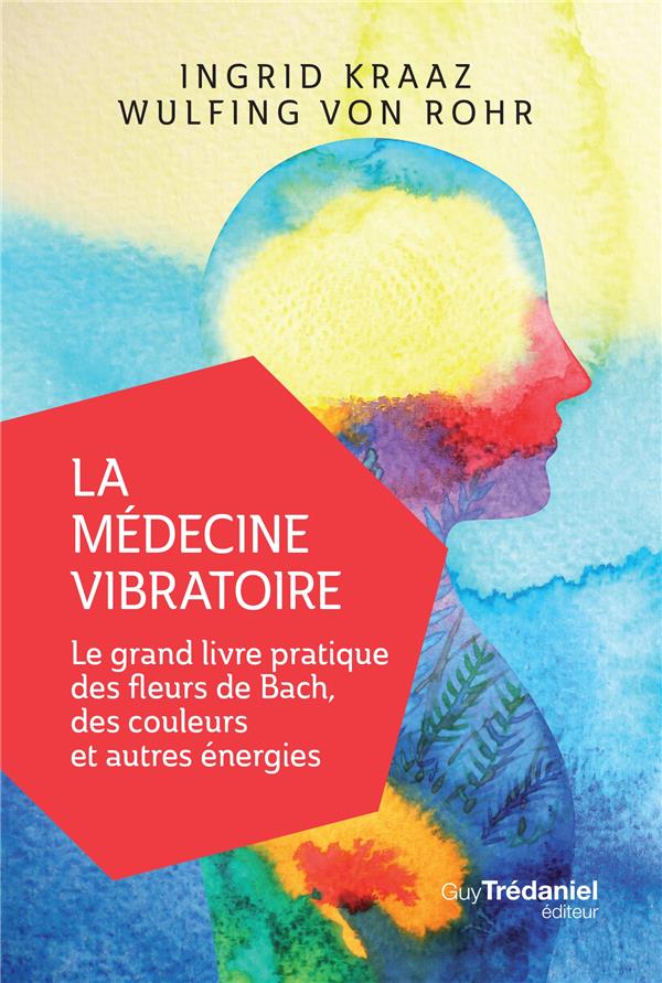 La médecine vibratoire ; le grand livre pratique des fleurs de Bach, des couleurs et autres énergies