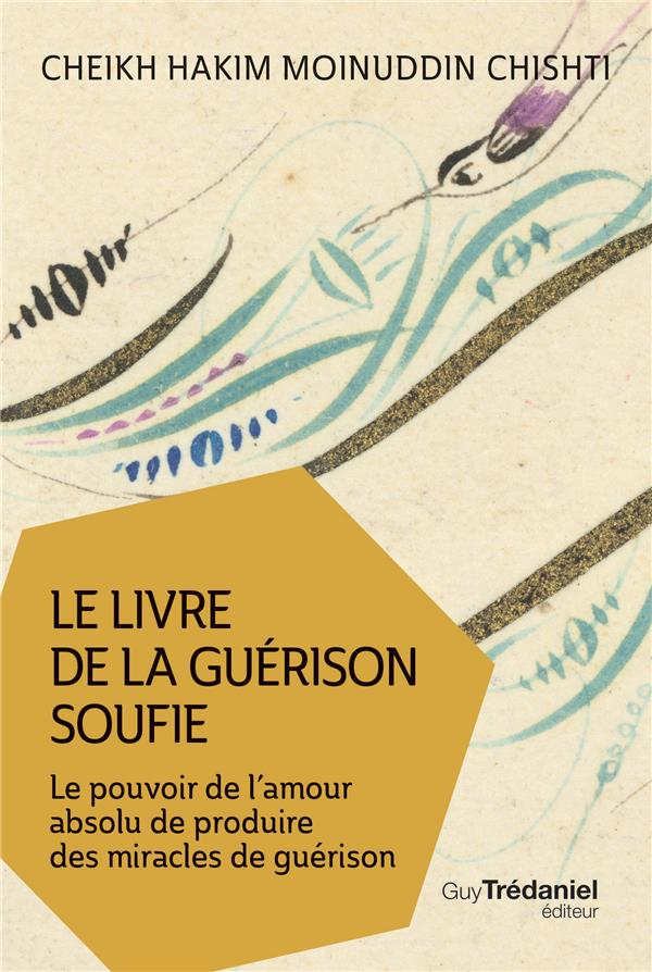 Le livre de la guérison soufie ; le pouvoir de l'amour absolu de produire des miracles de guérison