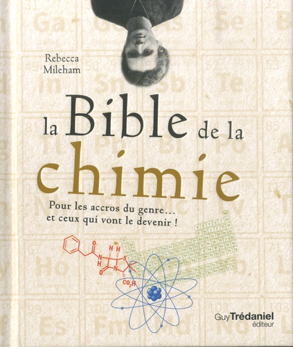 La bible de la chimie ; pour les accros du genre... et ceux qui vont le devenir !