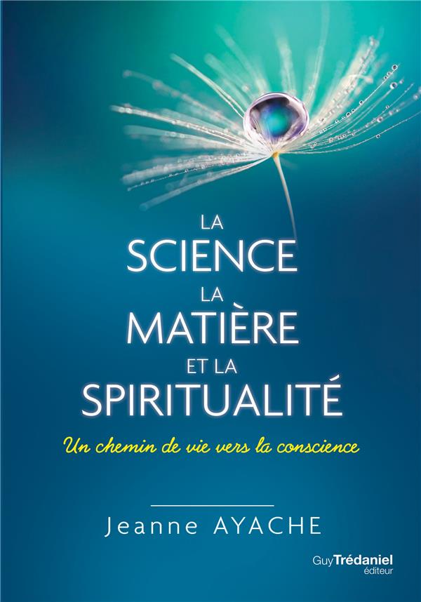 La science la matière et la spiritualité ; un chemin de vie vers la conscience