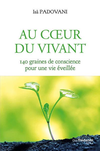 Au coeur du vivant ; 140 graines de conscience pour une vie éveillée