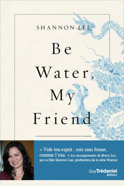 Be water, my friend : les enseignements spirituels de Bruce Lee
