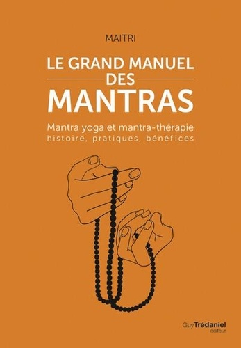 Le grand manuel des mantras - mantra yoga et mantratherapie : histoire, pratiques, benefices
