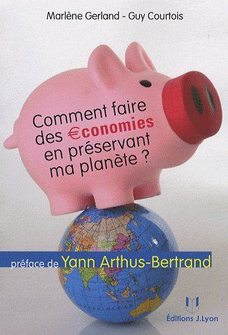 Comment faire des économies en préservant ma planète ? (PREFACE DE YANN ARTHUS-BERTRAND)