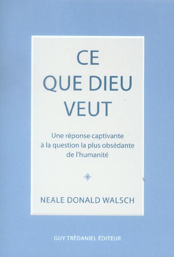 Ce que Dieu veut ; une réponse captivante à la question la plus obsédante de l'humanité