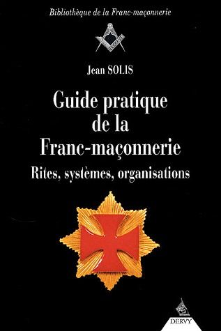 Guide pratique de la franc-maçonnerie ; rites, systèmes, organisations