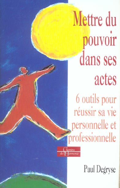 Mettre du pouvoir dans ses actes - 6 outils pour reussir sa vie personnelle et professionnelle