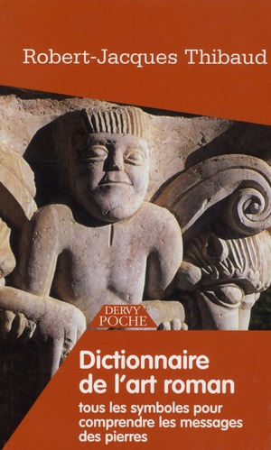Dictionnaire de l'art roman ; tous les symboles pour comprendre les messages des pierres