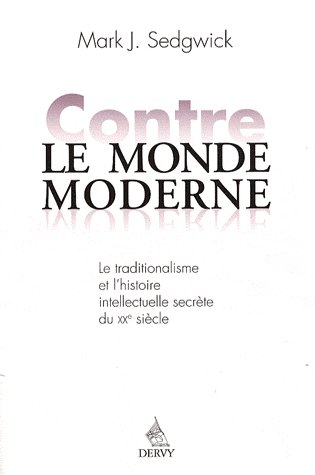 Contre le monde moderne ; le traditionalisme et l'histoire intellectuelle secrète du XXe siècle