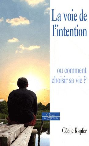 La voie de l'intention ; ou comment choisir sa vie ?