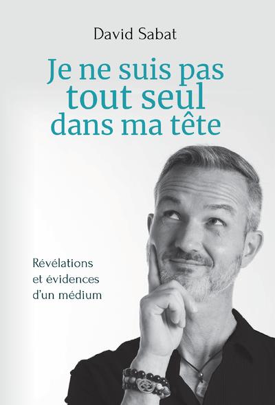 Je ne suis pas tout seul dans ma tête ; révélations et évidences d'un médium