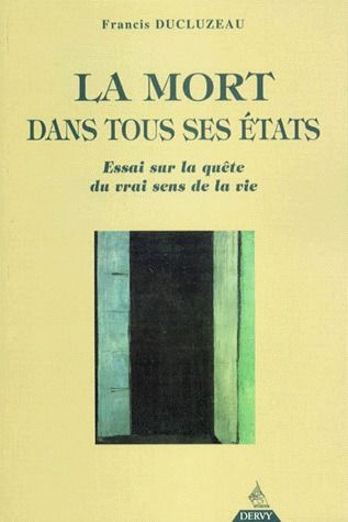 La mort dans tous ses états ; essai sur la quête du vrai sens de la vie