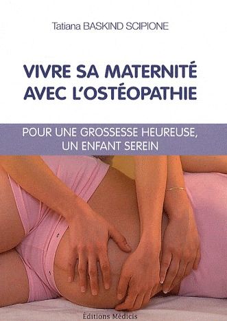 Vivre sa maternité avec l'ostéopathie ; pour une grossesse heureuse, un enfant serein
