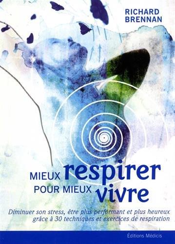 Mieux respirer pour mieux vivre ; diminuer son stress, être performant et plus heureux grâce à 30 techniques et exercices de respiration