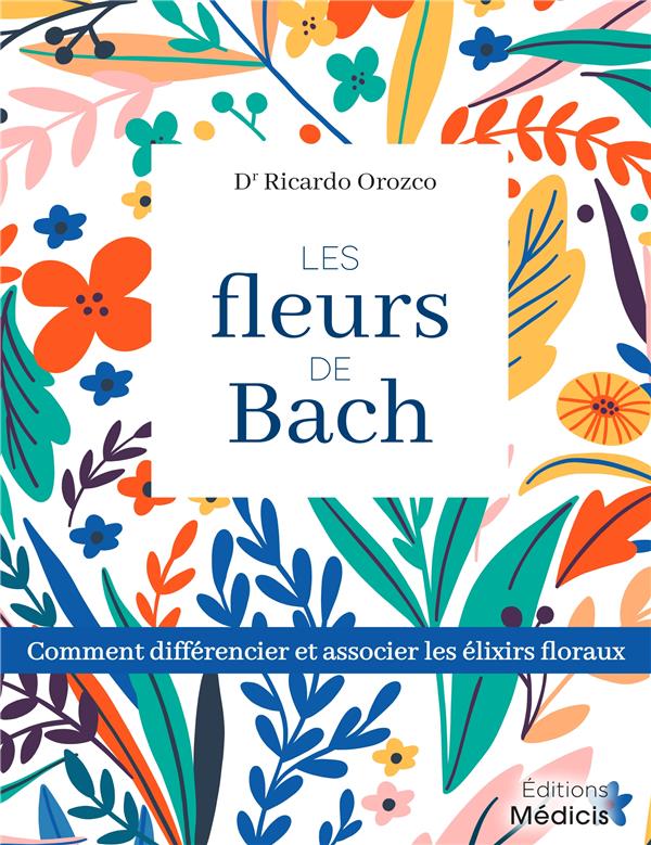 Les fleurs de Bach ; comment utiliser et associer les élixirs floraux