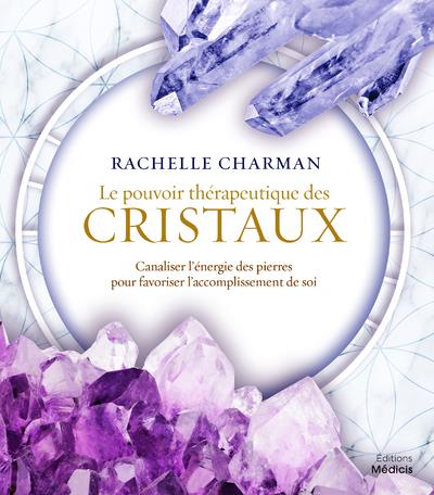 Le pouvoir thérapeutique des cristaux ; canaliser l'énergie des pierres