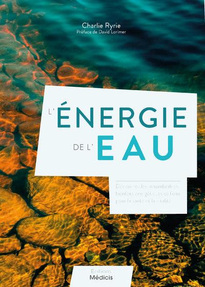 L'énergie de l'eau : découvrez les innombrables bienfaits énergetiques de l'eau pour la santé (préface de David Lorimer)