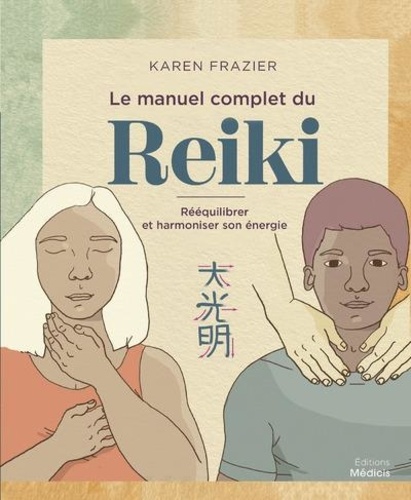 Le manuel complet du reiki : rééquilibrer son énergie, la transmettre et améliorer sa santé