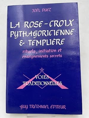 La rose-croix pythagoricienne et templière ; rituels, initiation et enseignements secrets