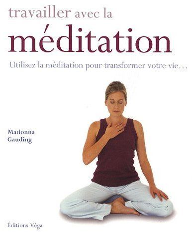 Travailler avec la méditation ; utilisez la médiation pour transformer votre vie...