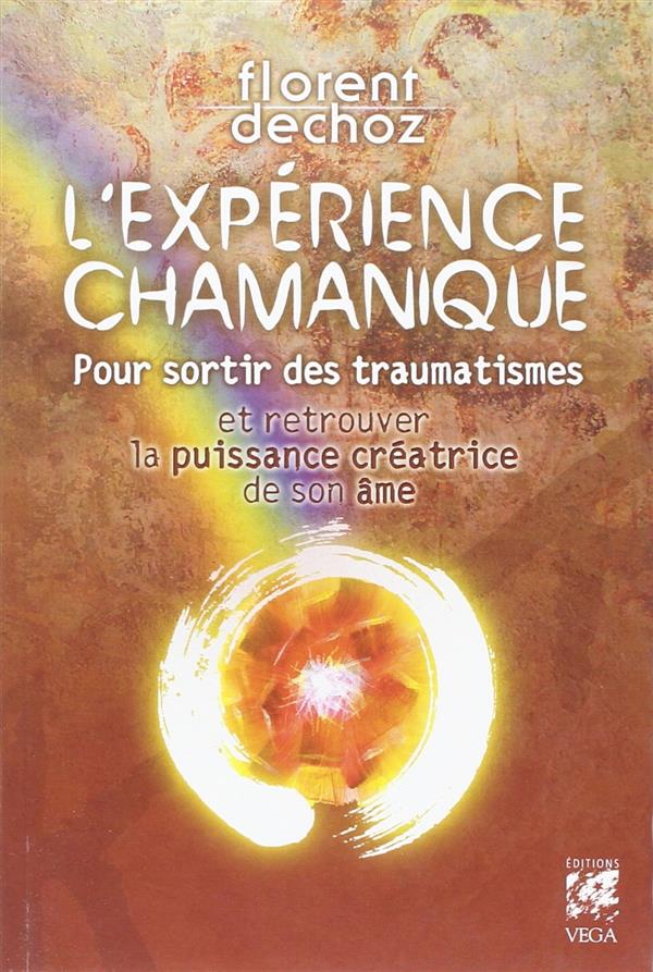 L'expérience chamanique ; pour sortir des traumatismes et retrouver la puissance créatrice de son âme