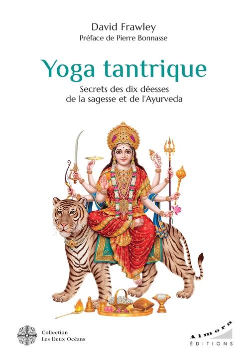 Yoga tantrique : secrets des dix déesses de la sagesse et de l'ayurveda (préface de Pierre Bonnasse, Georg Feuerstein, David Frawley)
