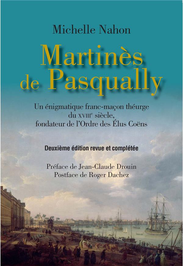 Martinès de Pasqually ; un énigmatique franc-maçon théurge du XVIIIe siècle, fondateur de l'ordre des élus Coëns (2e édition) (préface Jean-Claude Drouin ; postface Roger Dachez)