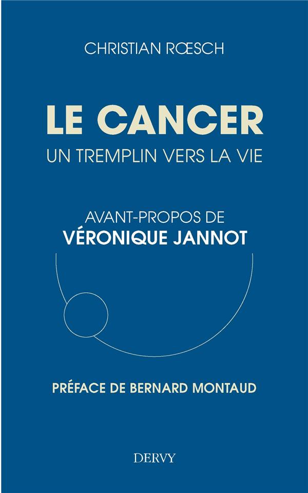Le cancer ; un tremplin pour la vie (préface Bernard Montaud ; avant-propos Véronique Jannot)