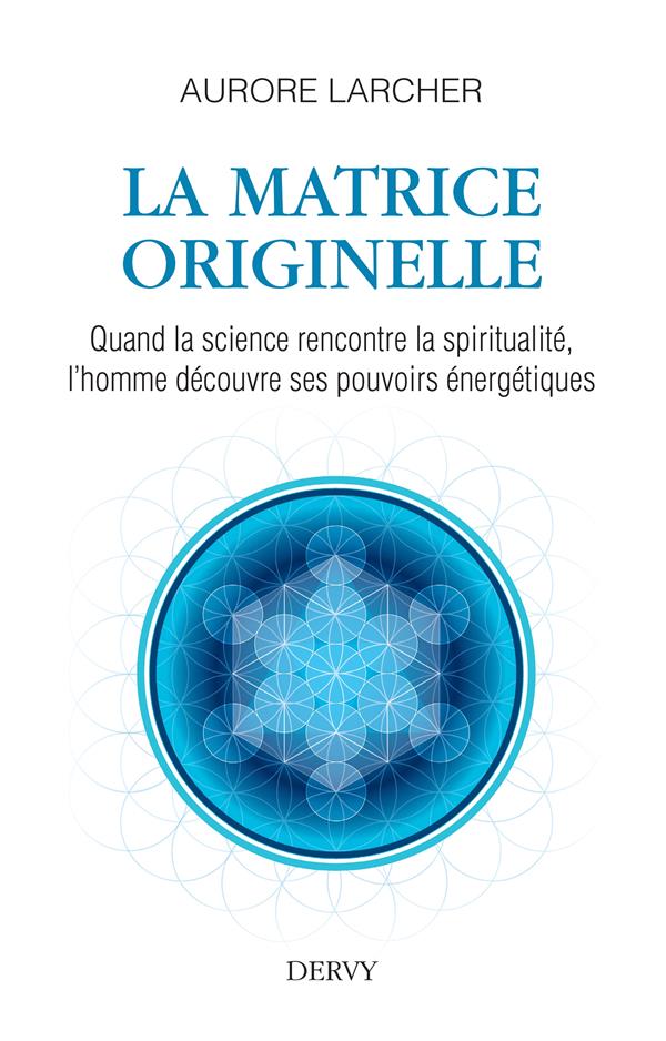 La matrice originelle ; quand la sicence rencontre la spiritualité, l'homme découvre ses pouvoirs énergétiques